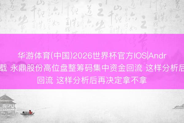 华游体育(中国)2026世界杯官方IOS|Android手机app下载 永鼎股份高位盘整筹码集中资金回流 这样分析后再决定拿不拿