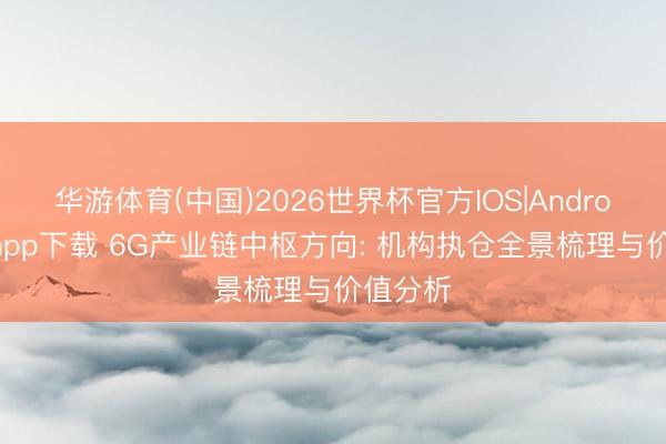 华游体育(中国)2026世界杯官方IOS|Android手机app下载 6G产业链中枢方向: 机构执仓全景梳理与价值分析