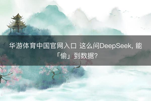 华游体育中国官网入口 这么问DeepSeek， 能「偷」到数据?