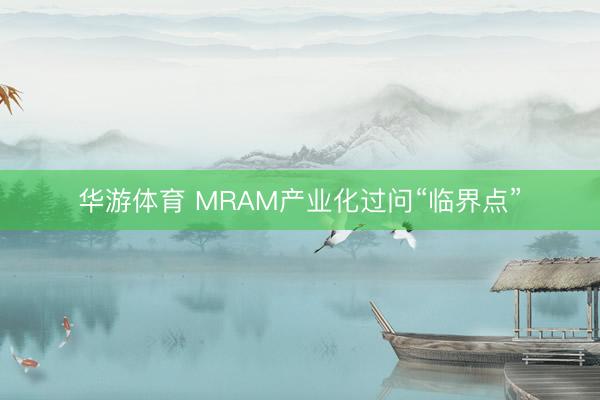 华游体育 MRAM产业化过问“临界点”
