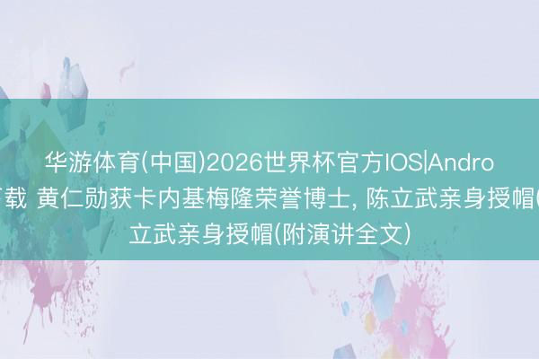 华游体育(中国)2026世界杯官方IOS|Android手机app下载 黄仁勋获卡内基梅隆荣誉博士， 陈立武亲身授帽(附演讲全文)