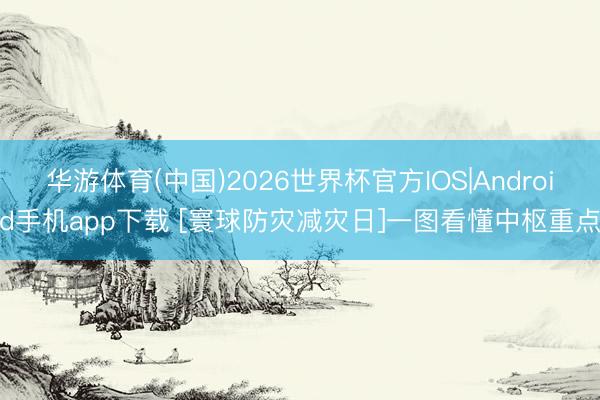 华游体育(中国)2026世界杯官方IOS|Android手机app下载 [寰球防灾减灾日]一图看懂中枢重点