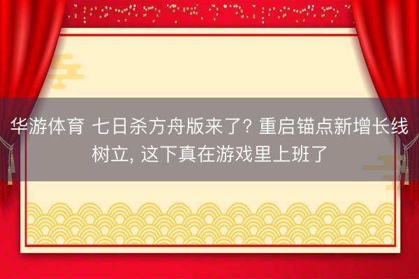 华游体育 七日杀方舟版来了? 重启锚点新增长线树立， 这下真在游戏里上班了