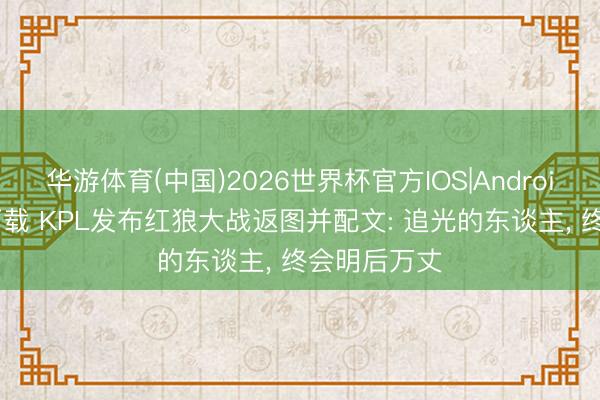 华游体育(中国)2026世界杯官方IOS|Android手机app下载 KPL发布红狼大战返图并配文: 追光的东谈主， 终会明后万丈