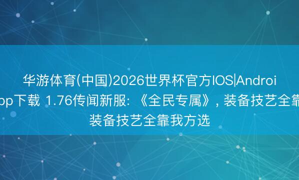 华游体育(中国)2026世界杯官方IOS|Android手机app下载 1.76传闻新服: 《全民专属》， 装备技艺全靠我方选
