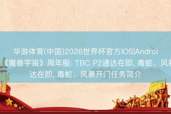 华游体育(中国)2026世界杯官方IOS|Android手机app下载 《魔兽宇宙》周年服: TBC P2通达在即， 毒蛇、风暴开门任务简介