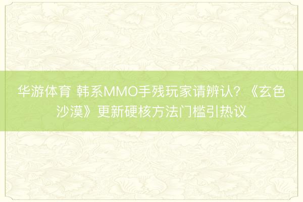 华游体育 韩系MMO手残玩家请辨认? 《玄色沙漠》更新硬核方法门槛引热议