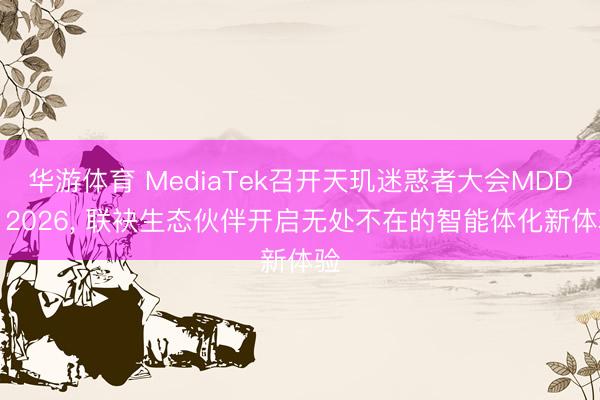 华游体育 MediaTek召开天玑迷惑者大会MDDC 2026， 联袂生态伙伴开启无处不在的智能体化新体验