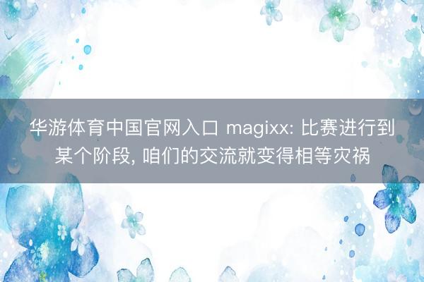 华游体育中国官网入口 magixx: 比赛进行到某个阶段， 咱们的交流就变得相等灾祸