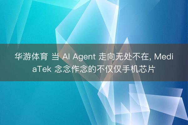 华游体育 当 AI Agent 走向无处不在， MediaTek 念念作念的不仅仅手机芯片
