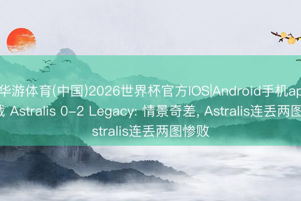 华游体育(中国)2026世界杯官方IOS|Android手机app下载 Astralis 0-2 Legacy: 情景奇差， Astralis连丢两图惨败