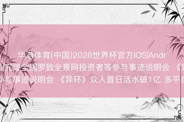 华游体育(中国)2026世界杯官方IOS|Android手机app下载 调研速递|完竣全国罗致全景网投资者等参与事迹说明会 《异环》众人首日活水破1亿 多平台占比清楚