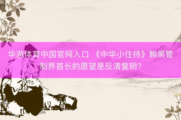 华游体育中国官网入口 《中华小住持》黝黑管制界首长的愿望是反清复明?