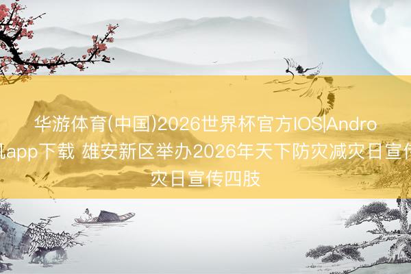 华游体育(中国)2026世界杯官方IOS|Android手机app下载 雄安新区举办2026年天下防灾减灾日宣传四肢