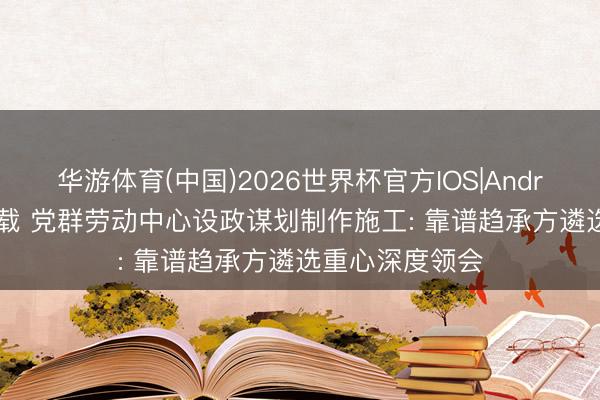 华游体育(中国)2026世界杯官方IOS|Android手机app下载 党群劳动中心设政谋划制作施工: 靠谱趋承方遴选重心深度领会