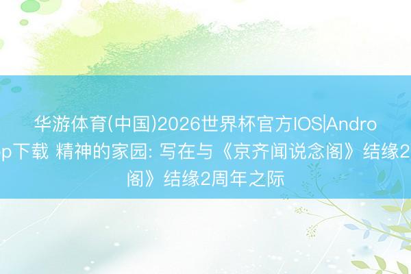 华游体育(中国)2026世界杯官方IOS|Android手机app下载 精神的家园: 写在与《京齐闻说念阁》结缘2周年之际