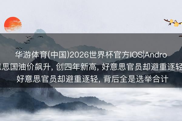 华游体育(中国)2026世界杯官方IOS|Android手机app下载 好意思国油价飙升， 创四年新高， 好意思官员却避重逐轻， 背后全是选举合计