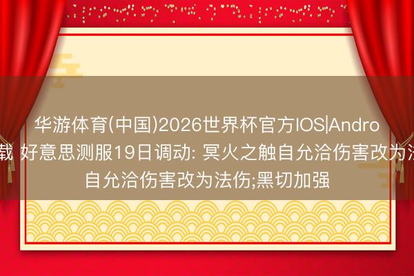 华游体育(中国)2026世界杯官方IOS|Android手机app下载 好意思测服19日调动: 冥火之触自允洽伤害改为法伤;黑切加强