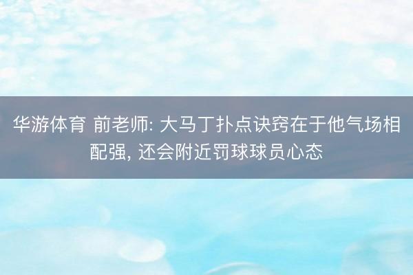 华游体育 前老师: 大马丁扑点诀窍在于他气场相配强， 还会附近罚球球员心态