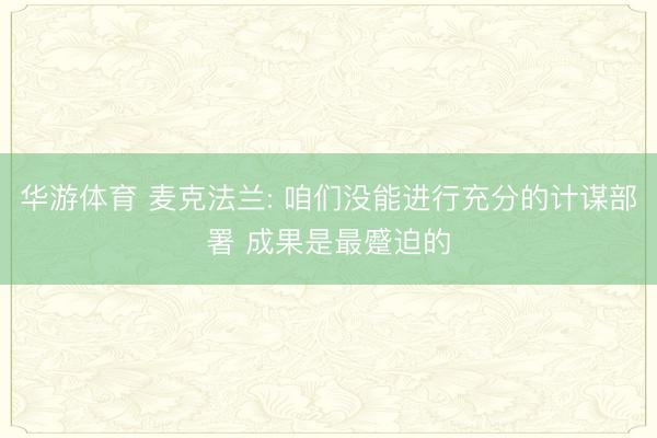 华游体育 麦克法兰: 咱们没能进行充分的计谋部署 成果是最蹙迫的