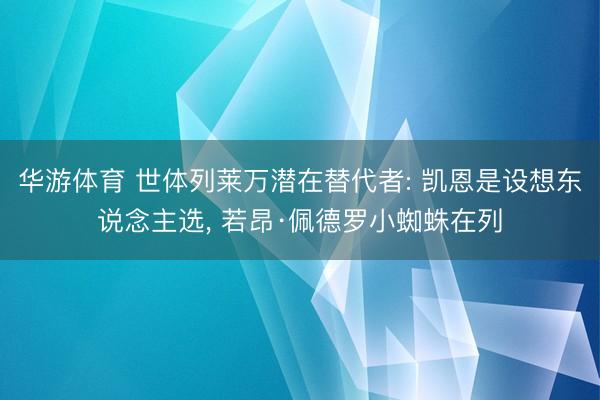 华游体育 世体列莱万潜在替代者: 凯恩是设想东说念主选， 若昂·佩德罗小蜘蛛在列