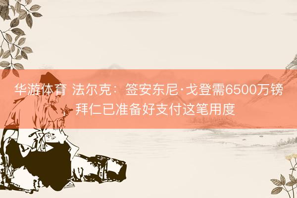 华游体育 法尔克：签安东尼·戈登需6500万镑，拜仁已准备好支付这笔用度