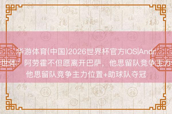 华游体育(中国)2026世界杯官方IOS|Android手机ap