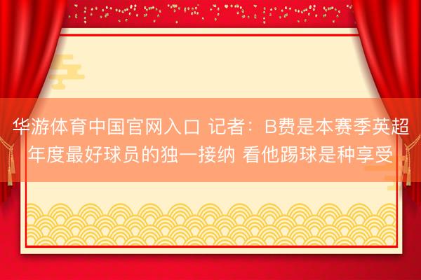 华游体育中国官网入口 记者：B费是本赛季英超年度最好球员的独