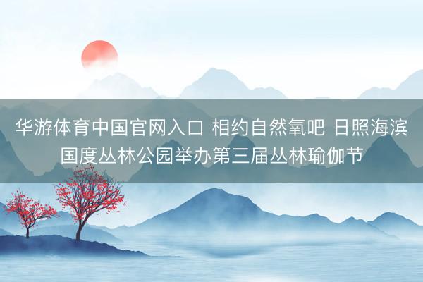 华游体育中国官网入口 相约自然氧吧 日照海滨国度丛林公园举办第三届丛林瑜伽节