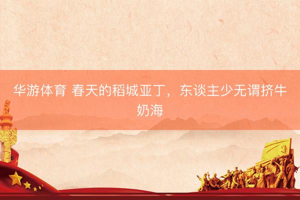 华游体育 春天的稻城亚丁，东谈主少无谓挤牛奶海