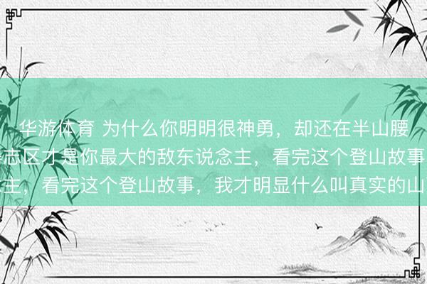 华游体育 为什么你明明很神勇,却还在半山腰挤着?别骗我方了,得志区才是你最大的敌东说念主,看完这个登山故事,我才明显什么叫真实的山顶