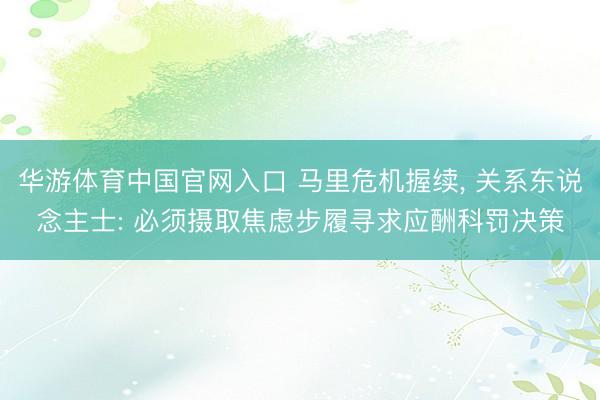 华游体育中国官网入口 马里危机握续， 关系东说念主士: 必须摄取焦虑步履寻求应酬科罚决策