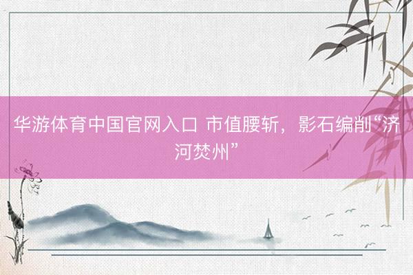 华游体育中国官网入口 市值腰斩，影石编削“济河焚州”