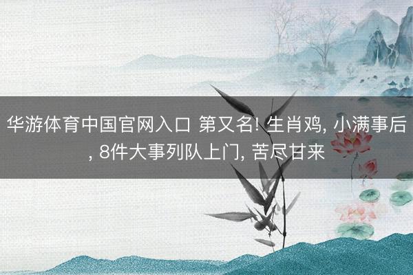 华游体育中国官网入口 第又名! 生肖鸡， 小满事后， 8件大事列队上门， 苦尽甘来