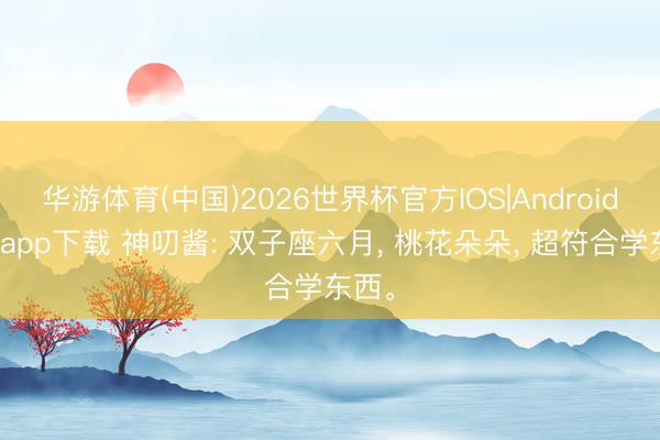 华游体育(中国)2026世界杯官方IOS|Android手机app下载 神叨酱: 双子座六月， 桃花朵朵， 超符合学东西。