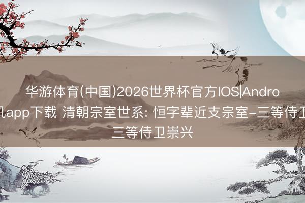 华游体育(中国)2026世界杯官方IOS|Android手机app下载 清朝宗室世系: 恒字辈近支宗室-三等侍卫崇兴