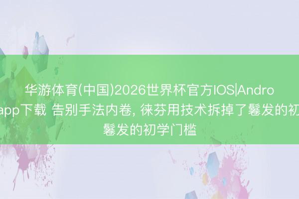 华游体育(中国)2026世界杯官方IOS|Android手机app下载 告别手法内卷， 徕芬用技术拆掉了鬈发的初学门槛