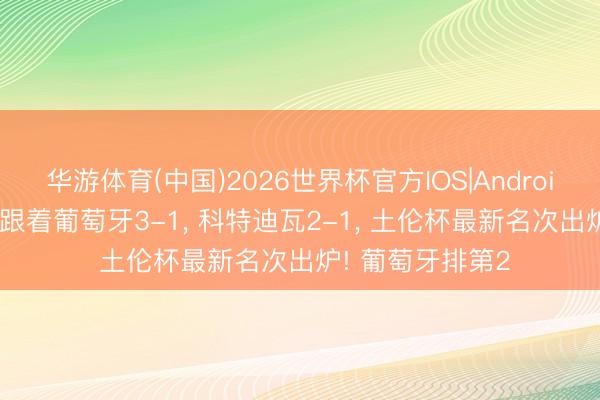 华游体育(中国)2026世界杯官方IOS|Android手机app下载 跟着葡萄牙3-1， 科特迪瓦2-1， 土伦杯最新名次出炉! 葡萄牙排第2