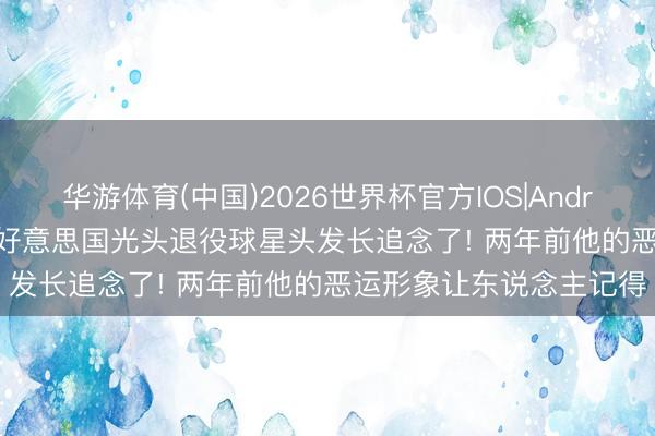 华游体育(中国)2026世界杯官方IOS|Android手机app下载 帅气 好意思国光头退役球星头发长追念了! 两年前他的恶运形象让东说念主记得