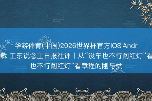 华游体育(中国)2026世界杯官方IOS|Android手机app下载 工东说念主日报社评丨从“没车也不行闯红灯”看章程的刚与柔