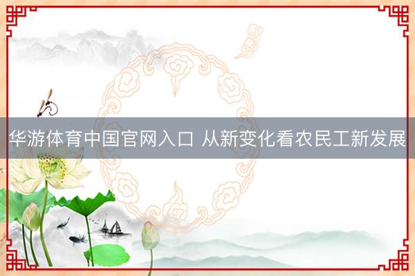 华游体育中国官网入口 从新变化看农民工新发展