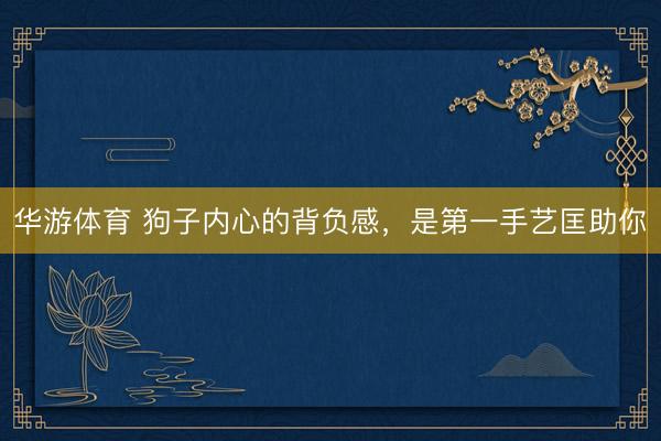 华游体育 狗子内心的背负感，是第一手艺匡助你