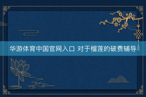 华游体育中国官网入口 对于榴莲的破费辅导